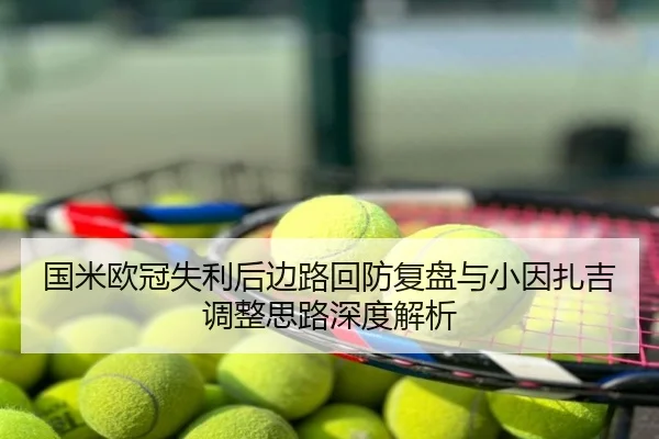 国米欧冠失利后边路回防复盘与小因扎吉调整思路深度解析