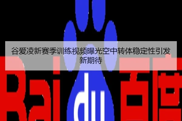 谷爱凌新赛季训练视频曝光空中转体稳定性引发新期待