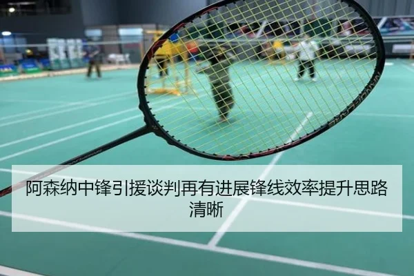 阿森纳中锋引援谈判再有进展锋线效率提升思路清晰
